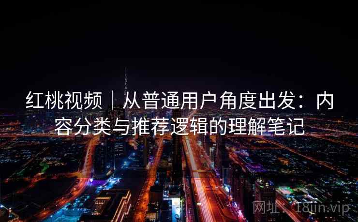 红桃视频｜从普通用户角度出发：内容分类与推荐逻辑的理解笔记