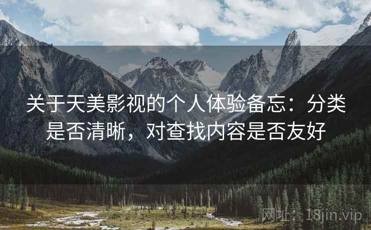 关于天美影视的个人体验备忘：分类是否清晰，对查找内容是否友好