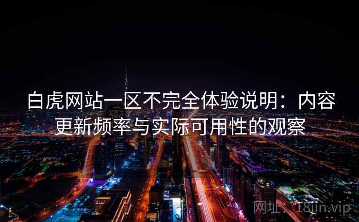 白虎网站一区不完全体验说明：内容更新频率与实际可用性的观察