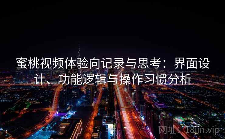 蜜桃视频体验向记录与思考：界面设计、功能逻辑与操作习惯分析