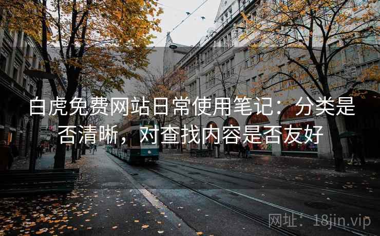 白虎免费网站日常使用笔记：分类是否清晰，对查找内容是否友好