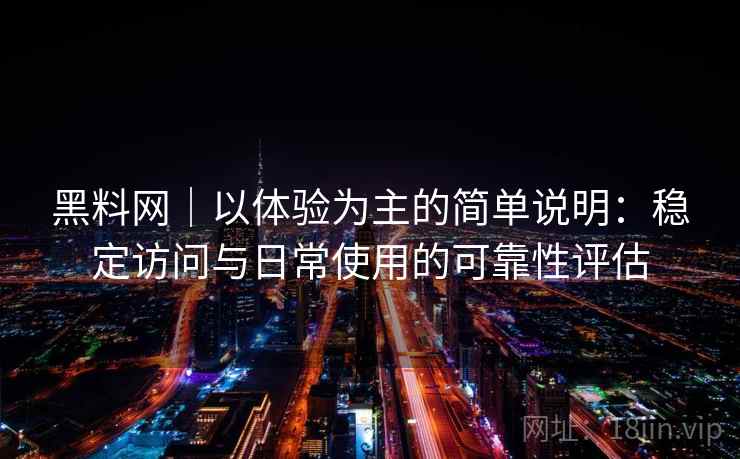 黑料网｜以体验为主的简单说明：稳定访问与日常使用的可靠性评估