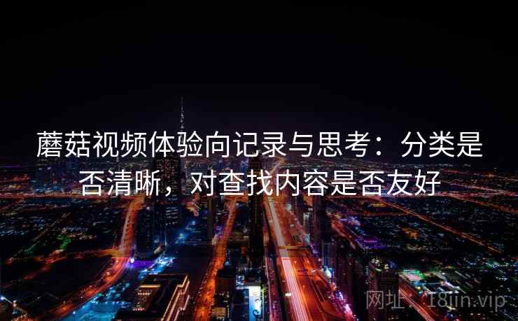 蘑菇视频体验向记录与思考：分类是否清晰，对查找内容是否友好