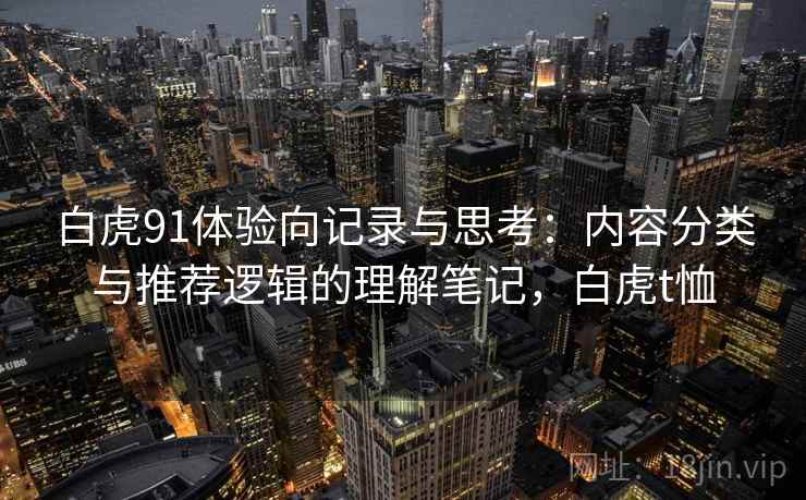 白虎91体验向记录与思考：内容分类与推荐逻辑的理解笔记，白虎t恤