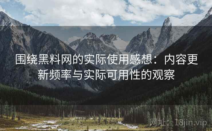 围绕黑料网的实际使用感想:内容更新频率与实际可用性的观察 围绕黑料网的实际使用感想:内容更新频率与实际可用性的观察