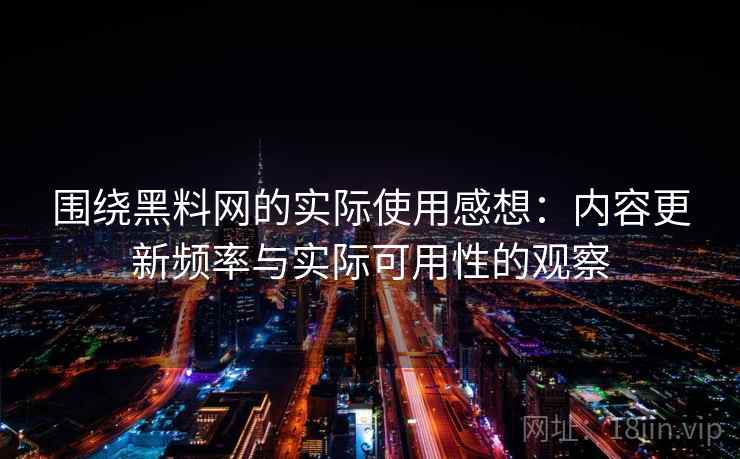 围绕黑料网的实际使用感想：内容更新频率与实际可用性的观察