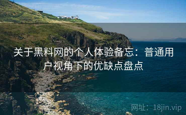 关于黑料网的个人体验备忘:普通用户视角下的优缺点盘点 关于黑料网的个人体验备忘:普通用户视角下的优缺点盘点