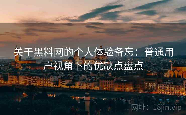 关于黑料网的个人体验备忘：普通用户视角下的优缺点盘点