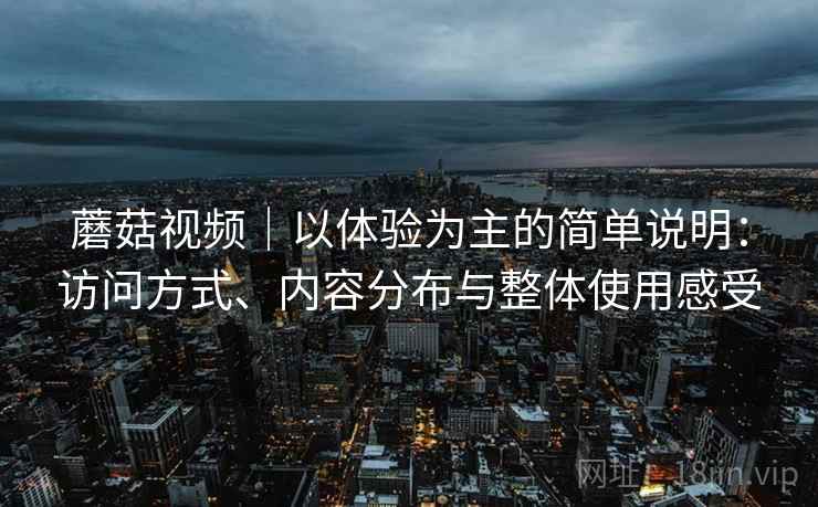 蘑菇视频｜以体验为主的简单说明：访问方式、内容分布与整体使用感受