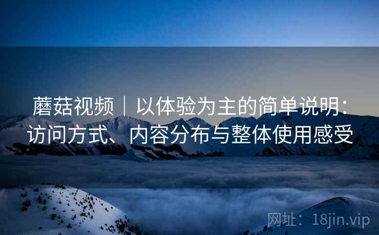 蘑菇视频｜以体验为主的简单说明：访问方式、内容分布与整体使用感受