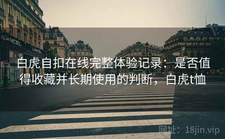 白虎自扣在线完整体验记录：是否值得收藏并长期使用的判断，白虎t恤