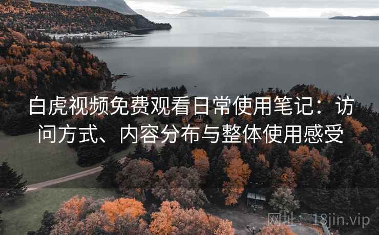 白虎视频免费观看日常使用笔记：访问方式、内容分布与整体使用感受