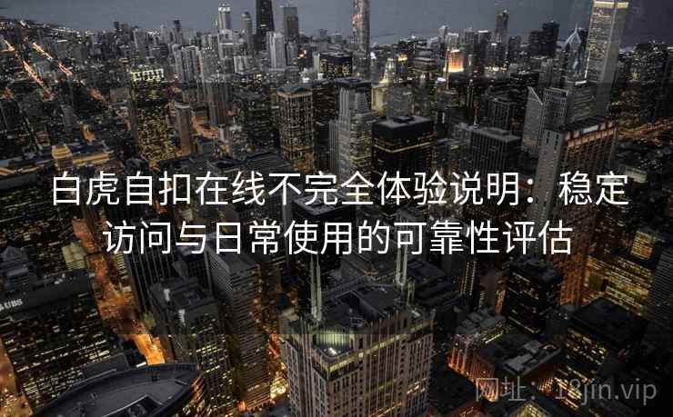 白虎自扣在线不完全体验说明：稳定访问与日常使用的可靠性评估