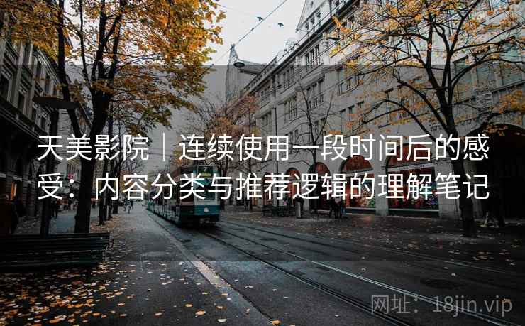 天美影院|连续使用一段时间后的感受:内容分类与推荐逻辑的理解笔记 天美影院|连续使用一段时间后的感受:内容分类与推荐逻辑的理解笔记